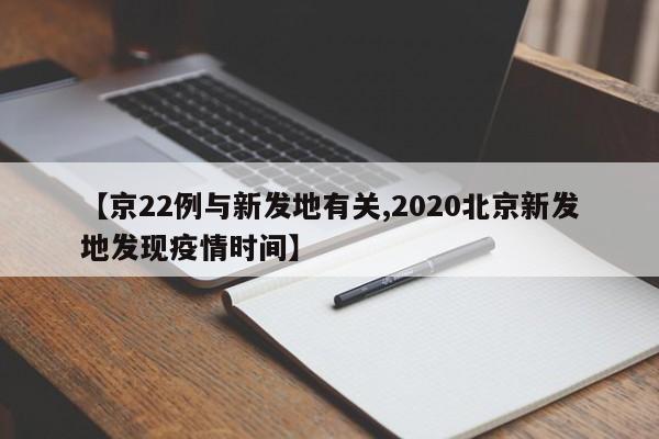 【京22例与新发地有关,2020北京新发地发现疫情时间】
