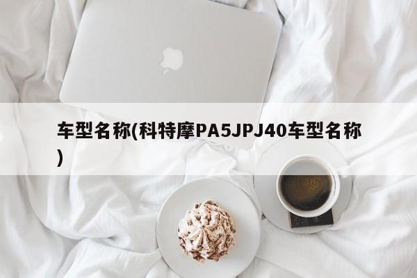 车型名称(科特摩PA5JPJ40车型名称)