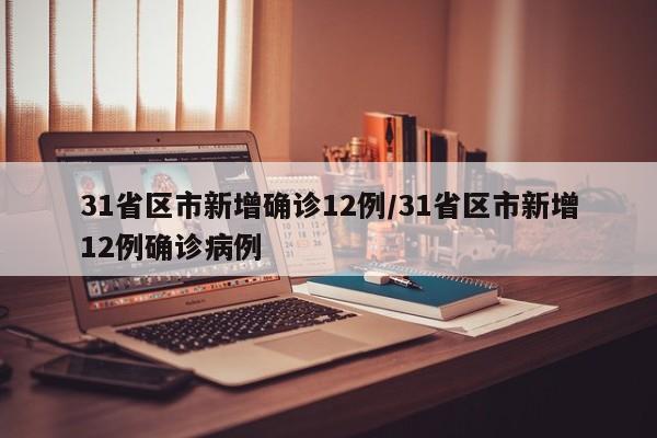 31省区市新增确诊12例/31省区市新增12例确诊病例