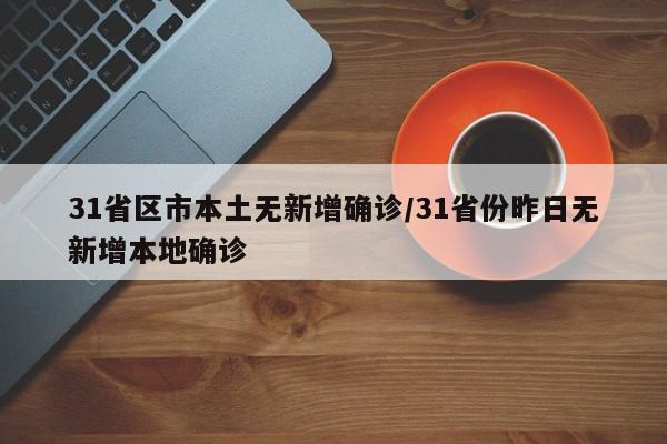 31省区市本土无新增确诊/31省份昨日无新增本地确诊