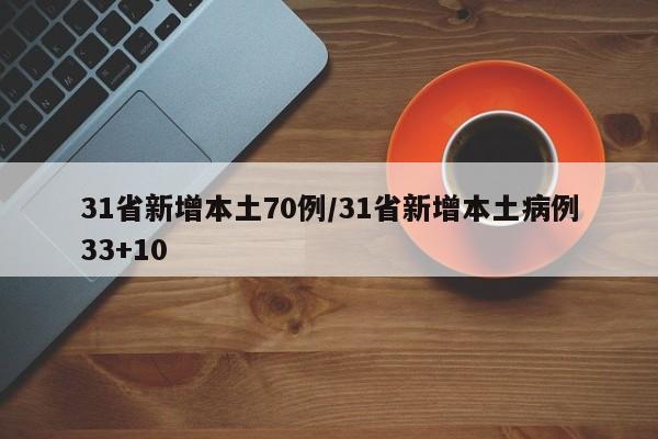 31省新增本土70例/31省新增本土病例33+10