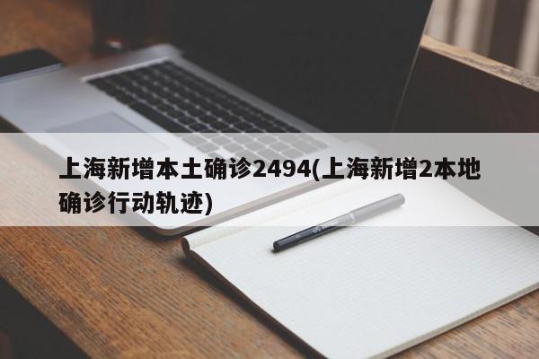 上海新增本土确诊2494(上海新增2本地确诊行动轨迹)