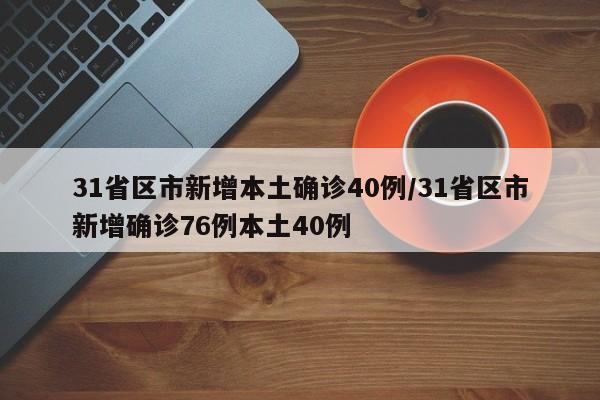 31省区市新增本土确诊40例/31省区市新增确诊76例本土40例