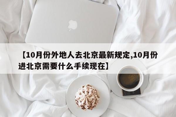 【10月份外地人去北京最新规定,10月份进北京需要什么手续现在】