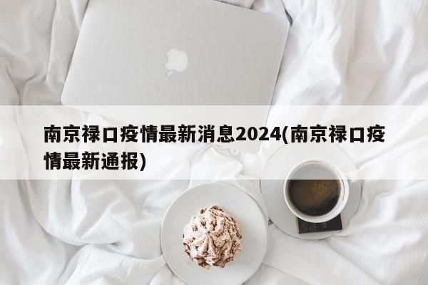 南京禄口疫情最新消息2024(南京禄口疫情最新通报)