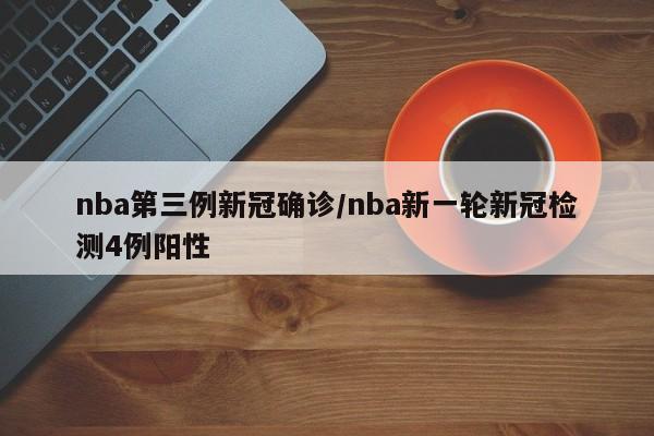 nba第三例新冠确诊/nba新一轮新冠检测4例阳性