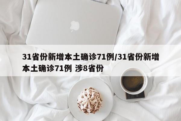 31省份新增本土确诊71例/31省份新增本土确诊71例 涉8省份