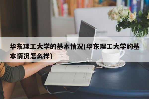 华东理工大学的基本情况(华东理工大学的基本情况怎么样)