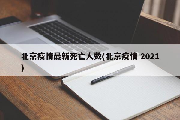 北京疫情最新死亡人数(北京疫情 2021)