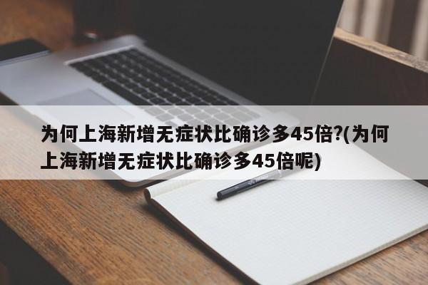 为何上海新增无症状比确诊多45倍?(为何上海新增无症状比确诊多45倍呢)