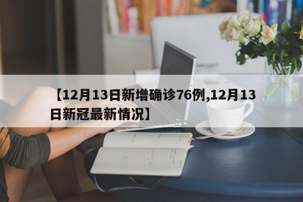 【12月13日新增确诊76例,12月13日新冠最新情况】