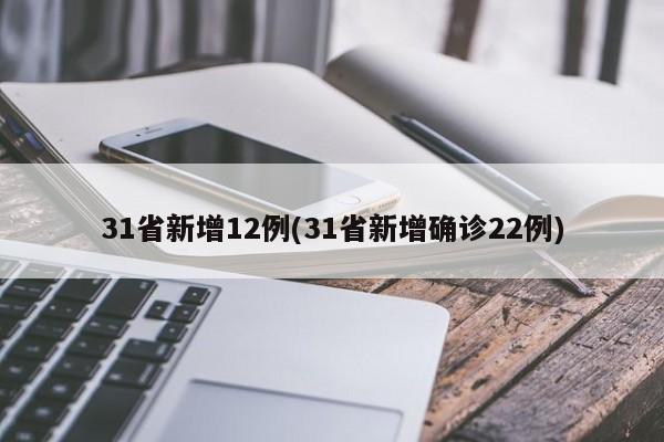31省新增12例(31省新增确诊22例)