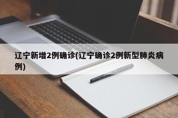 辽宁新增2例确诊(辽宁确诊2例新型肺炎病例)