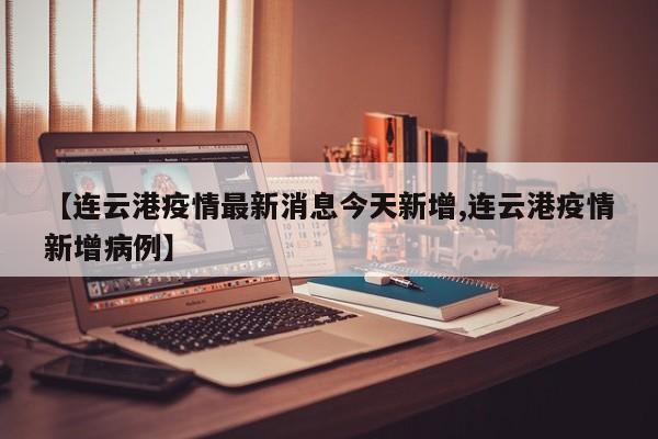 【连云港疫情最新消息今天新增,连云港疫情新增病例】