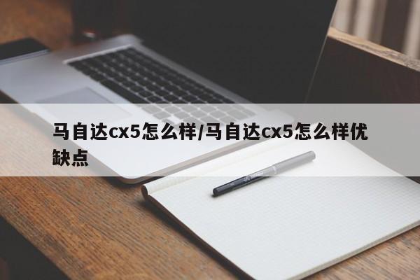 马自达cx5怎么样/马自达cx5怎么样优缺点