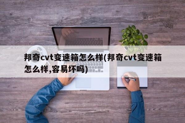邦奇cvt变速箱怎么样(邦奇cvt变速箱怎么样,容易坏吗)