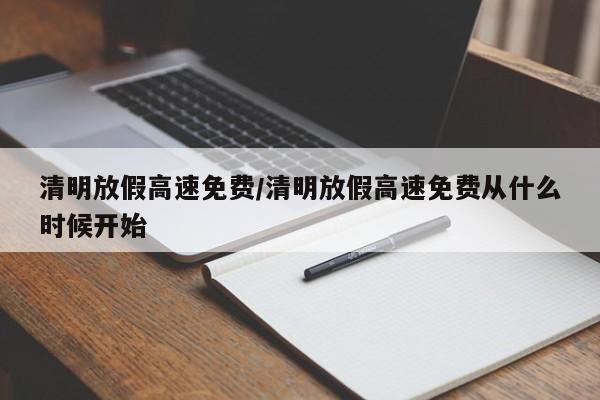 清明放假高速免费/清明放假高速免费从什么时候开始
