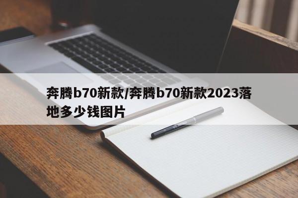 奔腾b70新款/奔腾b70新款2023落地多少钱图片