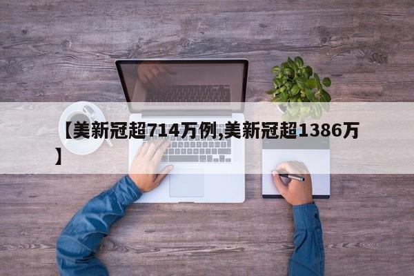 【美新冠超714万例,美新冠超1386万】