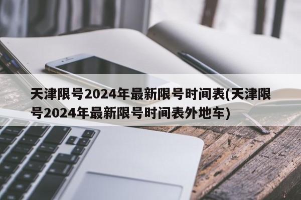 天津限号2024年最新限号时间表(天津限号2024年最新限号时间表外地车)