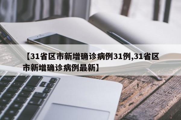【31省区市新增确诊病例31例,31省区市新增确诊病例最新】