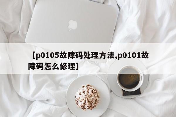 【p0105故障码处理方法,p0101故障码怎么修理】