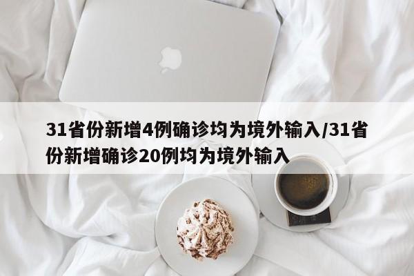 31省份新增4例确诊均为境外输入/31省份新增确诊20例均为境外输入