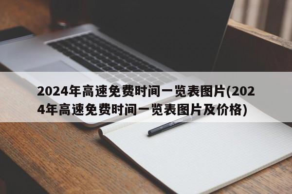 2024年高速免费时间一览表图片(2024年高速免费时间一览表图片及价格)