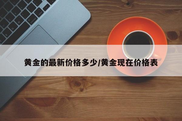 黄金的最新价格多少/黄金现在价格表