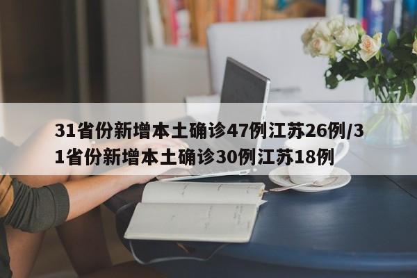 31省份新增本土确诊47例江苏26例/31省份新增本土确诊30例江苏18例
