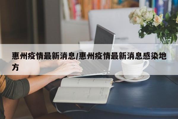 惠州疫情最新消息/惠州疫情最新消息感染地方