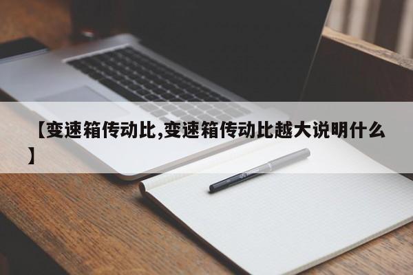 【变速箱传动比,变速箱传动比越大说明什么】