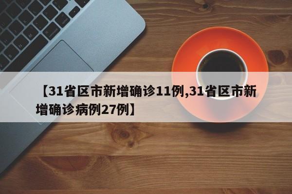 【31省区市新增确诊11例,31省区市新增确诊病例27例】