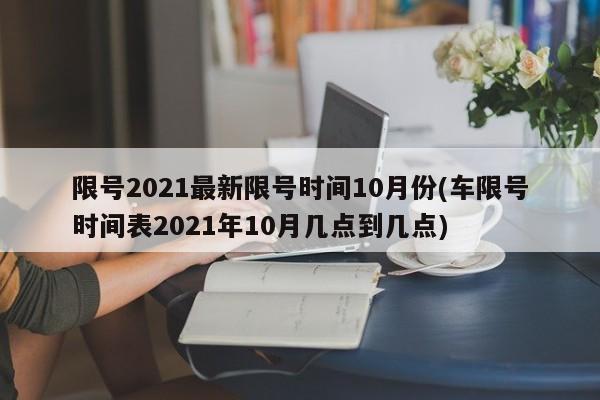 限号2021最新限号时间10月份(车限号时间表2021年10月几点到几点)