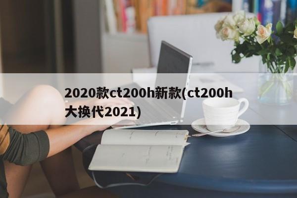 2020款ct200h新款(ct200h大换代2021)