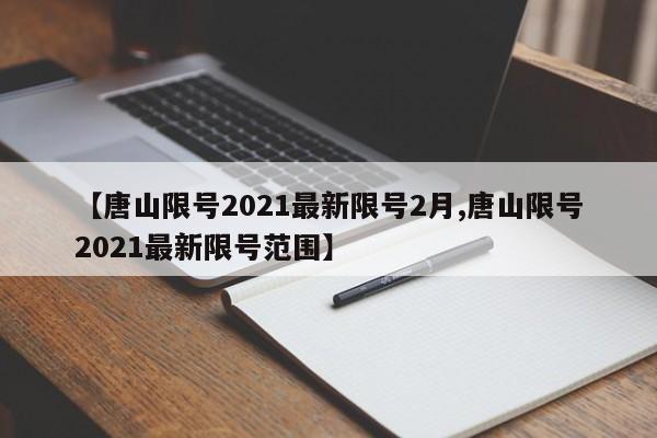 【唐山限号2021最新限号2月,唐山限号2021最新限号范围】