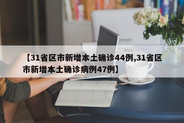 【31省区市新增本土确诊44例,31省区市新增本土确诊病例47例】