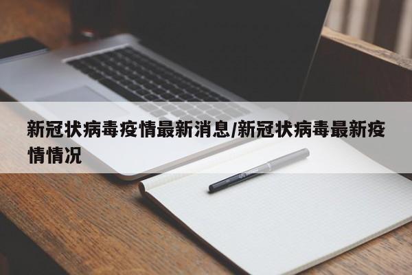 新冠状病毒疫情最新消息/新冠状病毒最新疫情情况