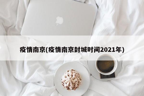 疫情南京(疫情南京封城时间2021年)