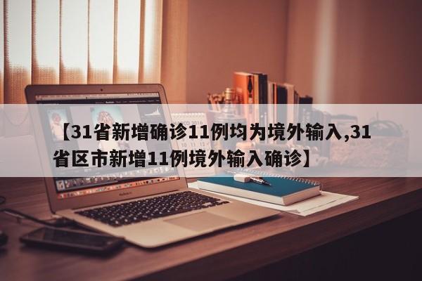 【31省新增确诊11例均为境外输入,31省区市新增11例境外输入确诊】