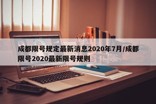 成都限号规定最新消息2020年7月/成都限号2020最新限号规则