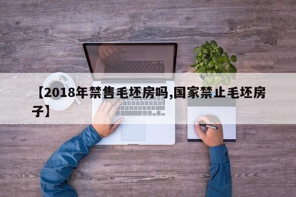 【2018年禁售毛坯房吗,国家禁止毛坯房子】