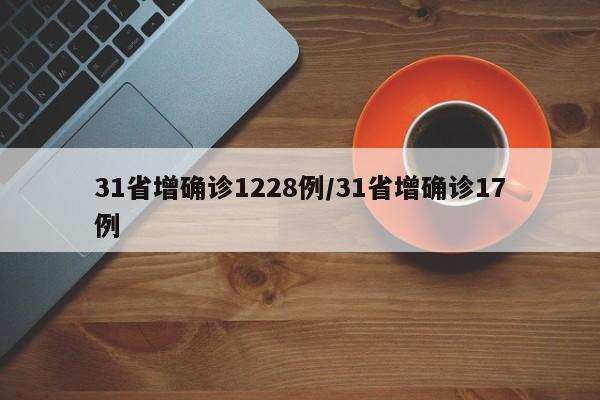 31省增确诊1228例/31省增确诊17例