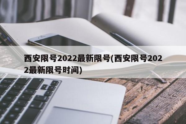 西安限号2022最新限号(西安限号2022最新限号时间)