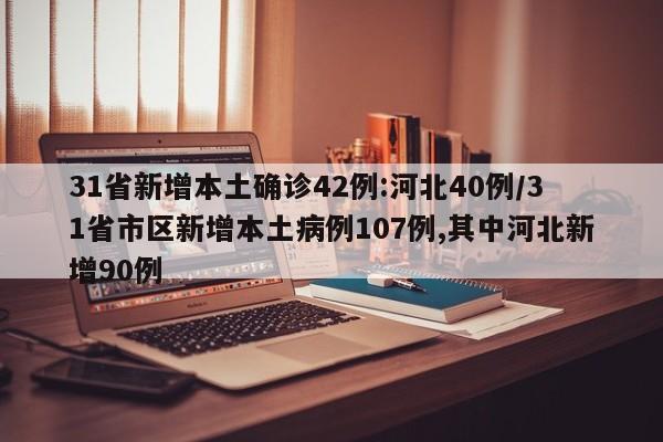31省新增本土确诊42例:河北40例/31省市区新增本土病例107例,其中河北新增90例