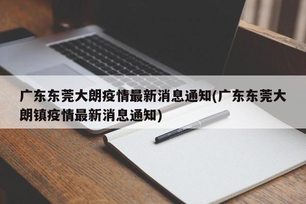 广东东莞大朗疫情最新消息通知(广东东莞大朗镇疫情最新消息通知)