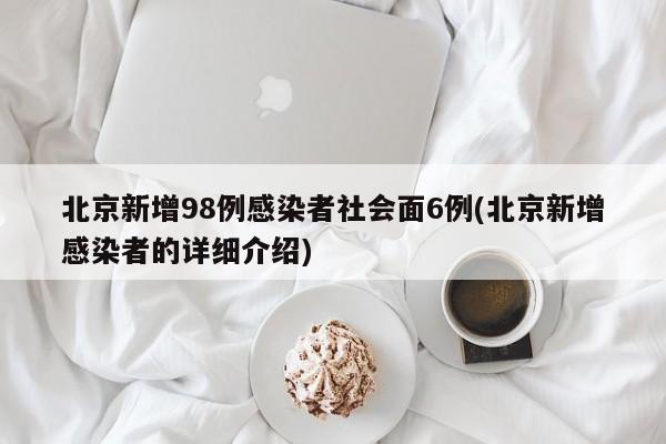 北京新增98例感染者社会面6例(北京新增感染者的详细介绍)