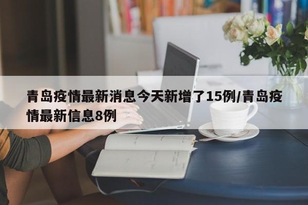 青岛疫情最新消息今天新增了15例/青岛疫情最新信息8例